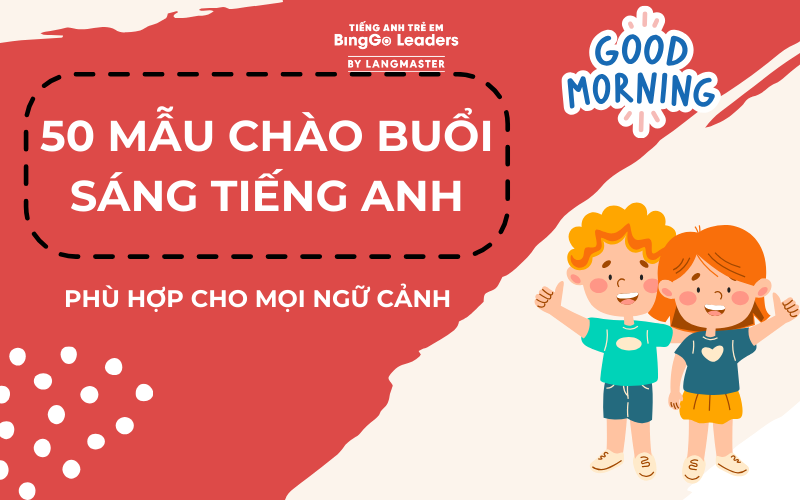 50 MẪU CHÀO BUỔI SÁNG TIẾNG ANH PHÙ HỢP MỌI NGỮ CẢNH