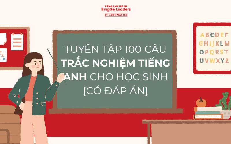 TUYỂN TẬP 100+ CÂU TRẮC NGHIỆM TIẾNG ANH CHO HỌC SINH [CÓ ĐÁP ÁN]