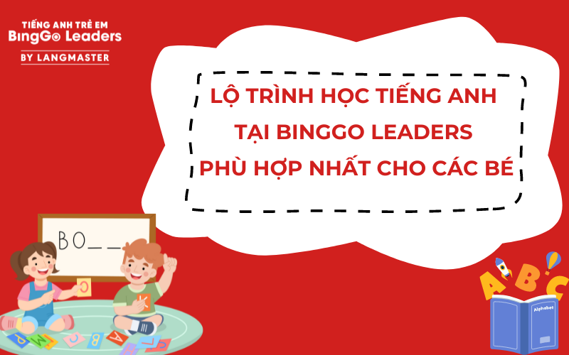 BINGGO LEADERS XÂY DỰNG LỘ TRÌNH HỌC TIẾNG ANH CÁ NHÂN HÓA CHO TRẺ