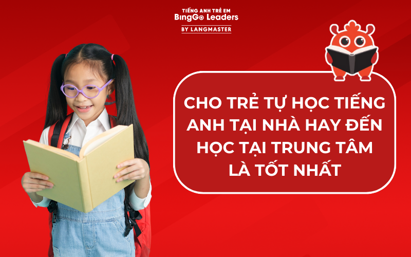 NÊN CHO TRẺ HỌC TIẾNG ANH TẠI NHÀ HAY ĐẾN HỌC TẠI TRUNG TÂM LÀ TỐT NHẤT