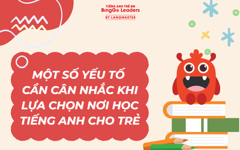 Một số yếu tố cần cân nhắc khi chọn nơi học tiếng Anh cho trẻ