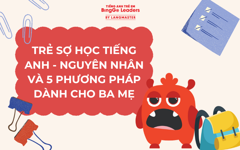 TRẺ SỢ HỌC TIẾNG ANH - NGUYÊN NHÂN VÀ PHƯƠNG PHÁP DÀNH CHO BA MẸ