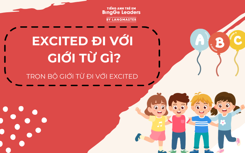 EXCITED ĐI VỚI GIỚI TỪ GÌ? THẬN TRỌNG ĐỂ TRÁNH GÂY HIỂU NHẦM KHI DÙNG