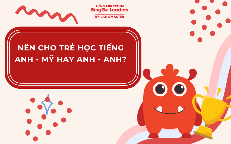 NÊN CHO TRẺ HỌC TIẾNG ANH - MỸ HAY ANH - ANH? 