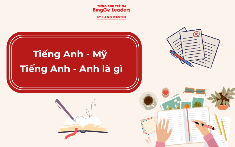 Nên cho trẻ học tiếng Anh Mỹ hay Anh Anh