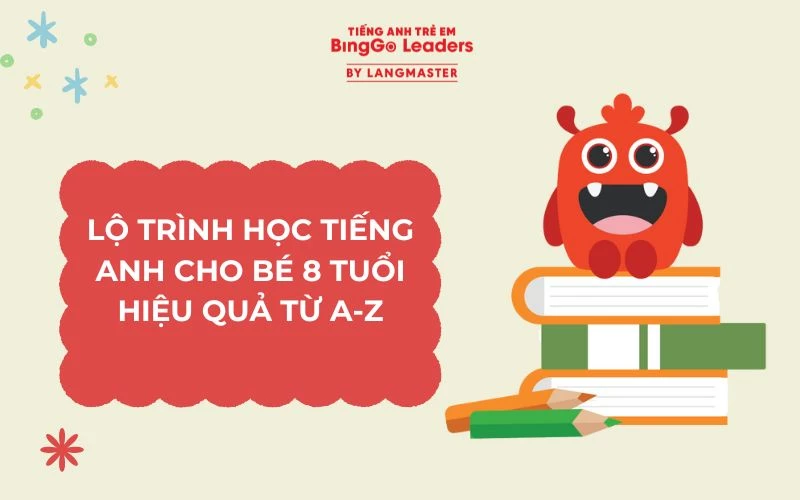 LỘ TRÌNH HỌC TIẾNG ANH CHO BÉ 8 TUỔI TẠI NHÀ CHI TIẾT
