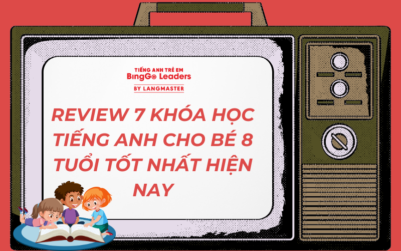 REVIEW TOP 7 KHÓA HỌC TIẾNG ANH CHO BÉ 8 TUỔI TỐT NHẤT HIỆN NAY