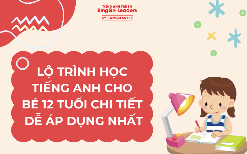 LỘ TRÌNH HỌC TIẾNG ANH CHO BÉ 12 TUỔI CHI TIẾT VÀ DỄ ÁP DỤNG NHẤT