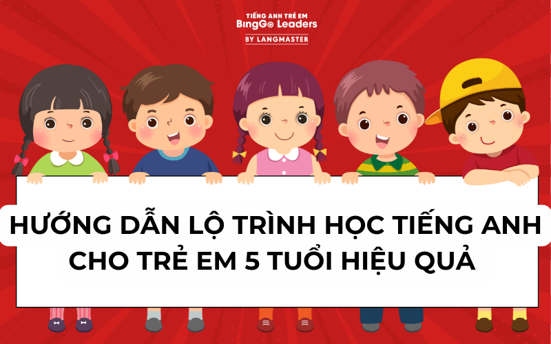 HƯỚNG DẪN LỘ TRÌNH HỌC TIẾNG ANH CHO TRẺ EM 5 TUỔI HIỆU QUẢ