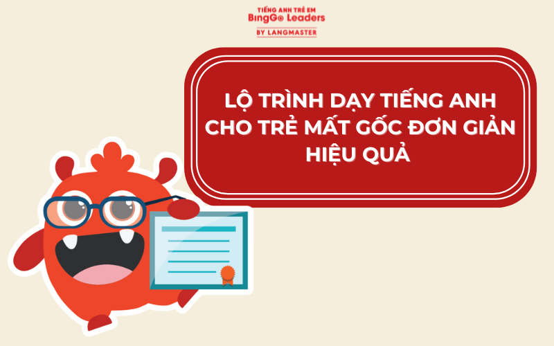 LỘ TRÌNH DẠY TIẾNG ANH CHO TRẺ MẤT GỐC ĐƠN GIẢN, HIỆU QUẢ 