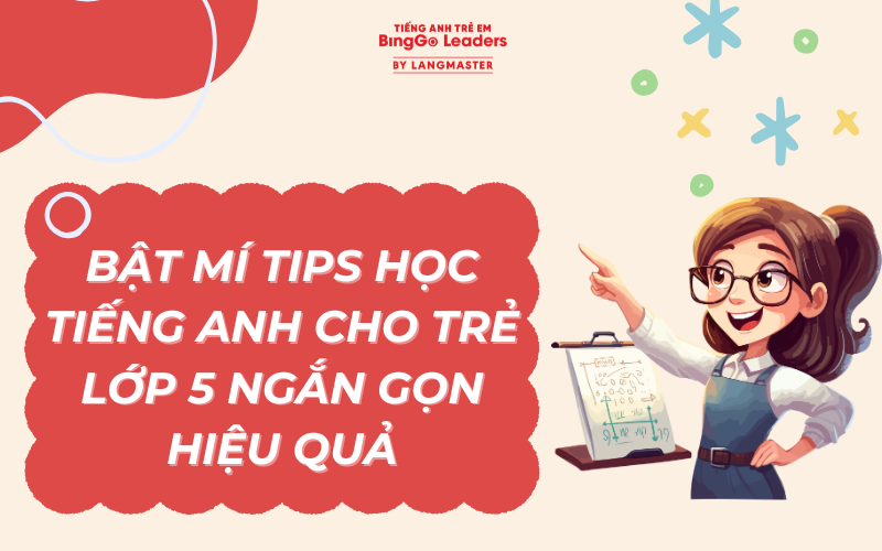 BẬT MÍ TIPS HỌC TIẾNG ANH CHO TRẺ LỚP 5 NGẮN GỌN VÀ HIỆU QUẢ