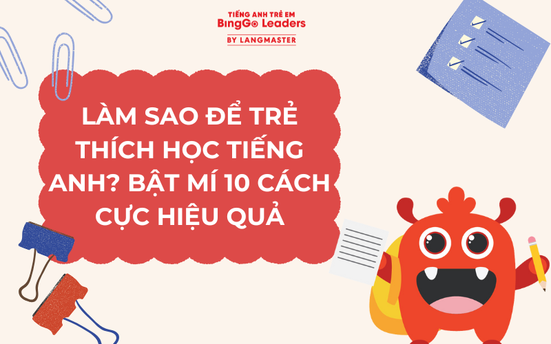 LÀM SAO ĐỂ TRẺ THÍCH HỌC TIẾNG ANH? BẬT MÍ 10 CÁCH CỰC HIỆU QUẢ