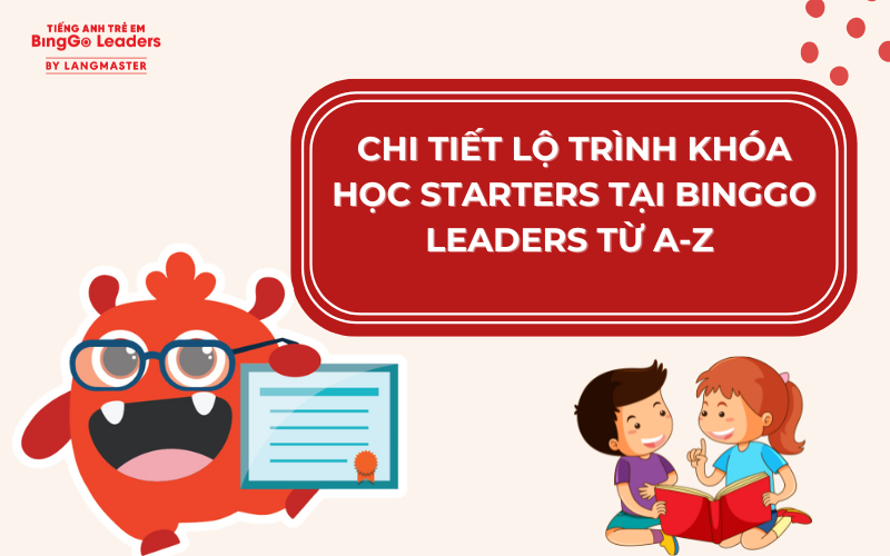 LỘ TRÌNH KHÓA HỌC STARTERS TẠI BINGGO LEADERS TỪ CHI TIẾT A-Z 