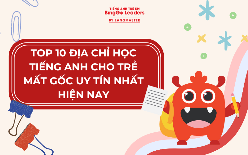 TOP 10 ĐỊA CHỈ HỌC TIẾNG ANH CHO TRẺ MẤT GỐC UY TÍN NHẤT HIỆN NAY