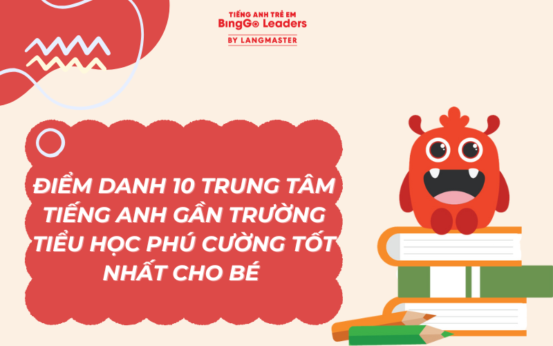 ĐIỂM DANH 10 TRUNG TÂM TIẾNG ANH GẦN TRƯỜNG TIỂU HỌC PHÚ CƯỜNG TỐT NHẤT CHO BÉ 