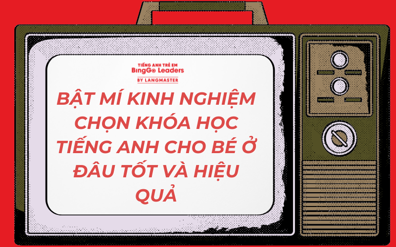 BẬT MÍ KINH NGHIỆM CHỌN KHÓA HỌC TIẾNG ANH CHO BÉ Ở ĐÂU TỐT VÀ HIỆU QUẢ