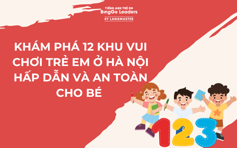 KHÁM PHÁ 12 KHU VUI CHƠI TRẺ EM Ở HÀ NỘI HẤP DẪN VÀ AN TOÀN CHO BÉ 