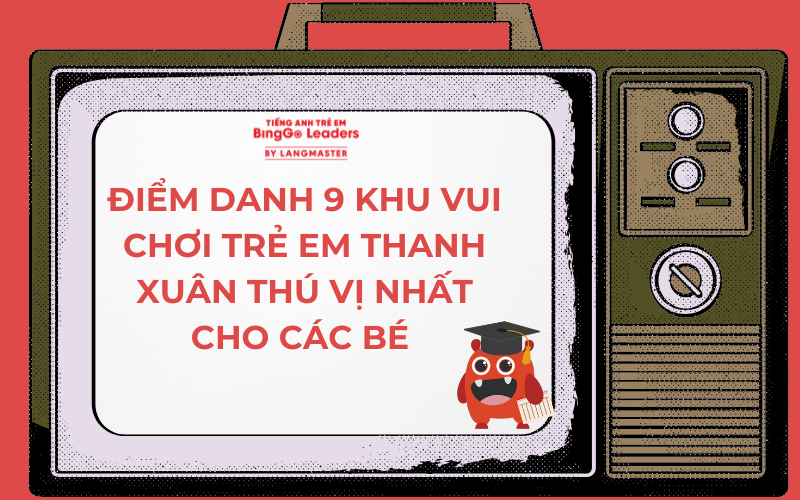 ĐIỂM DANH 9 KHU VUI CHƠI TRẺ EM THANH XUÂN THÚ VỊ NHẤT CHO CÁC BÉ 