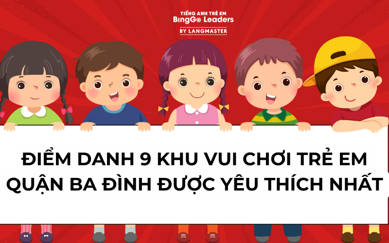 ĐIỂM DANH 9 KHU VUI CHƠI TRẺ EM QUẬN BA ĐÌNH ĐƯỢC YÊU THÍCH NHẤT