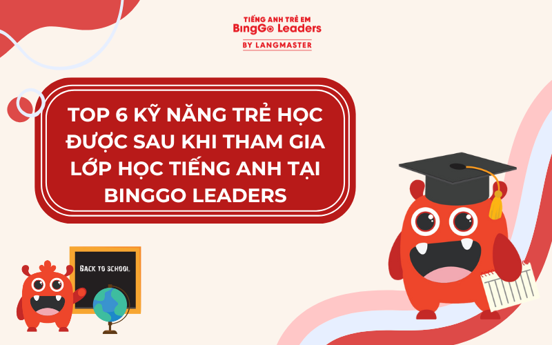 TOP 6 KỸ NĂNG TRẺ ĐẠT ĐƯỢC KHI HỌC TIẾNG ANH TẠI BINGGO LEADERS