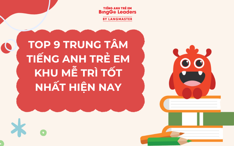 TOP 9 TRUNG TÂM TIẾNG ANH TRẺ EM KHU MỄ TRÌ TỐT NHẤT HIỆN NAY