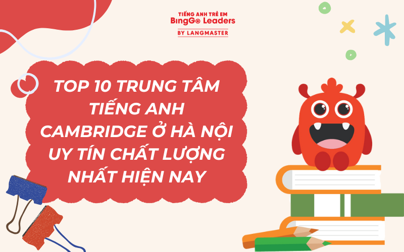 TOP 10 TRUNG TÂM TIẾNG ANH CAMBRIDGE Ở HÀ NỘI UY TÍN CHẤT LƯỢNG NHẤT HIỆN NAY