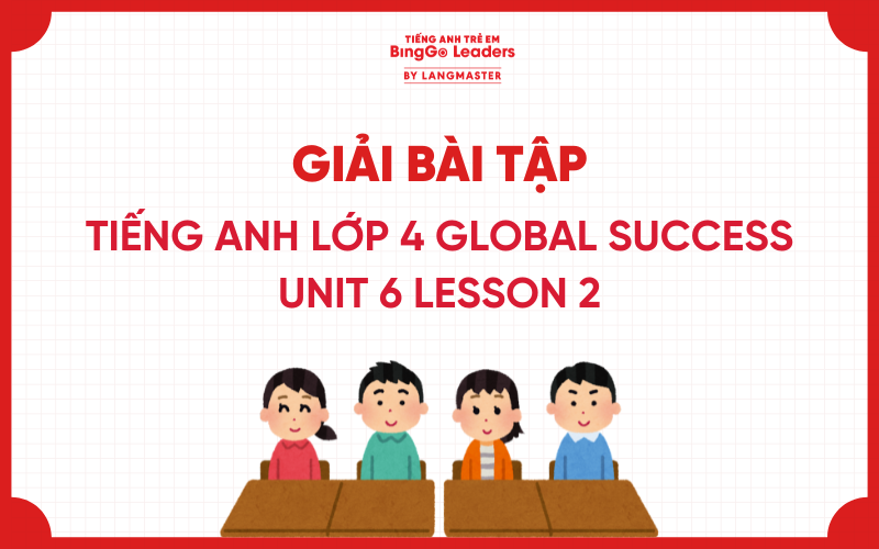 GIẢI TIẾNG ANH LỚP 4 UNIT 6 LESSON 2 TRANG 46, 47 GLOBAL SUCCESS