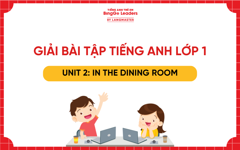 GIẢI TIẾNG ANH LỚP 1 UNIT 2: IN THE DINING ROOM KẾT NỐI TRI THỨC