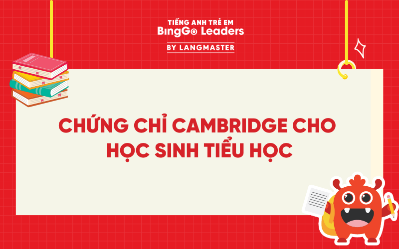 CHỨNG CHỈ CAMBRIDGE CHO HỌC SINH TIỂU HỌC: NHỮNG ĐIỀU BA MẸ NÊN BIẾT