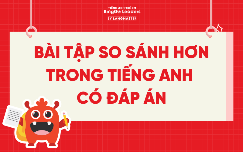 TỔNG HỢP 50+ BÀI TẬP SO SÁNH HƠN TRONG TIẾNG ANH CÓ ĐÁP ÁN CHI TIẾT