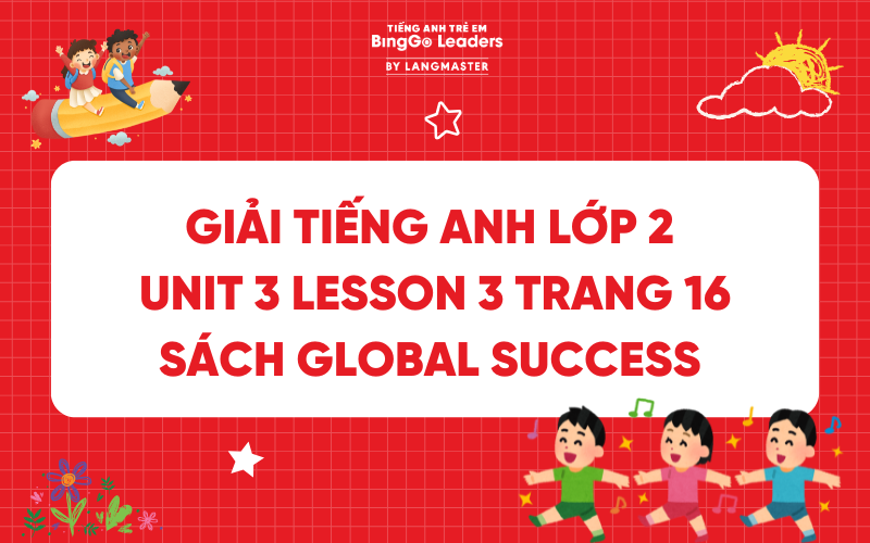 GIẢI TIẾNG ANH LỚP 2 UNIT 3 LESSON 3 TRANG 16 SÁCH GLOBAL SUCCESS