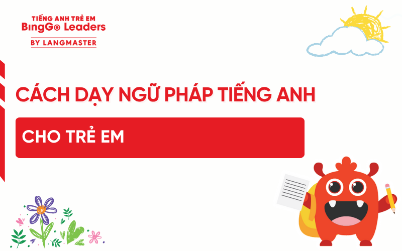 CÁCH DẠY NGỮ PHÁP TIẾNG ANH CHO TRẺ EM GHI NHỚ TỐT NHẤT