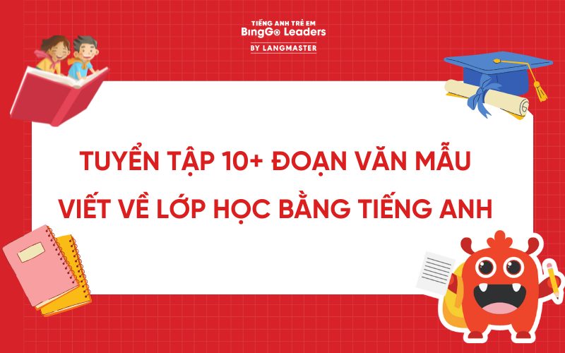 TUYỂN TẬP 10+ ĐOẠN VĂN MẪU VIẾT VỀ LỚP HỌC BẰNG TIẾNG ANH CỰC HAY