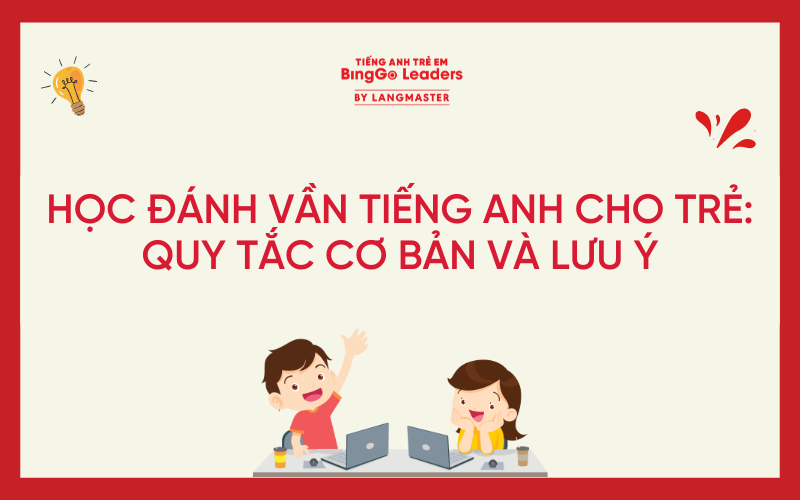 HỌC ĐÁNH VẦN TIẾNG ANH CHO TRẺ: QUY TẮC CƠ BẢN VÀ LƯU Ý