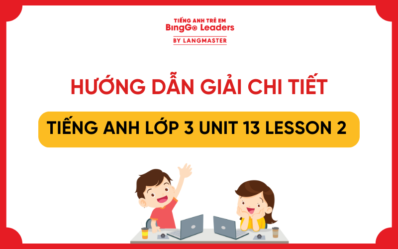 GIẢI TIẾNG ANH LỚP 3 UNIT 13 LESSON 2 GLOBAL SUCCESS CHI TIẾT NHẤT