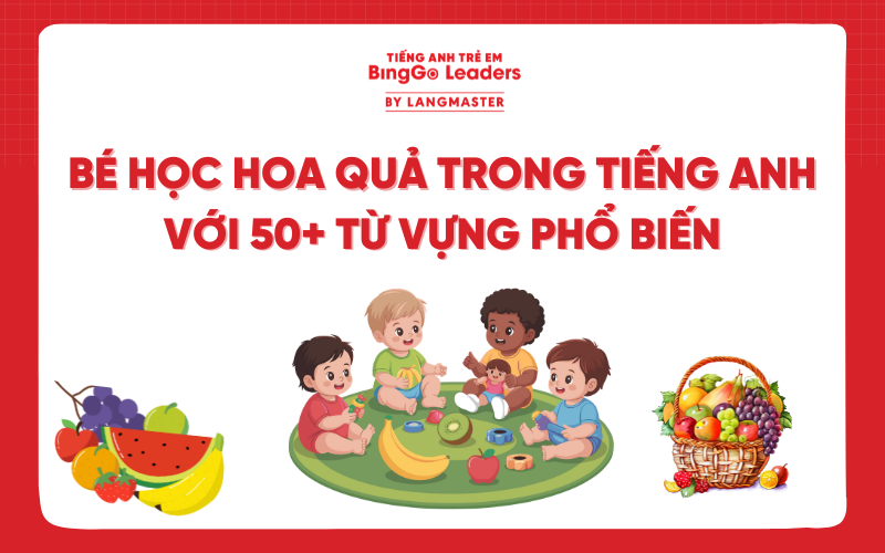 DẠY BÉ HỌC HOA QUẢ TRONG TIẾNG ANH VỚI 50+ TỪ VỰNG PHỔ BIẾN