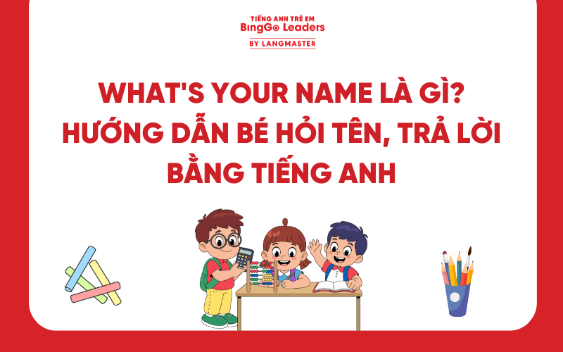 WHAT'S YOUR NAME LÀ GÌ? HƯỚNG DẪN BÉ HỎI TÊN VÀ TRẢ LỜI BẰNG TIẾNG ANH