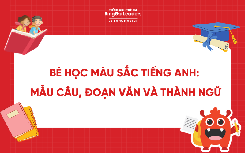 BÉ HỌC MÀU SẮC TIẾNG ANH: MẪU CÂU, ĐOẠN VĂN VÀ THÀNH NGỮ THÔNG DỤNG
