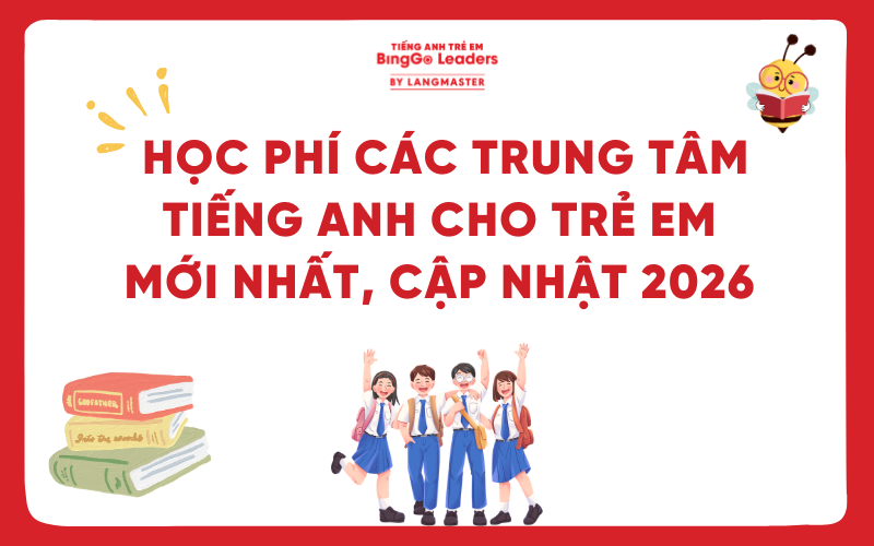 HỌC PHÍ CÁC TRUNG TÂM TIẾNG ANH CHO TRẺ EM MỚI NHẤT, CẬP NHẬT 2026