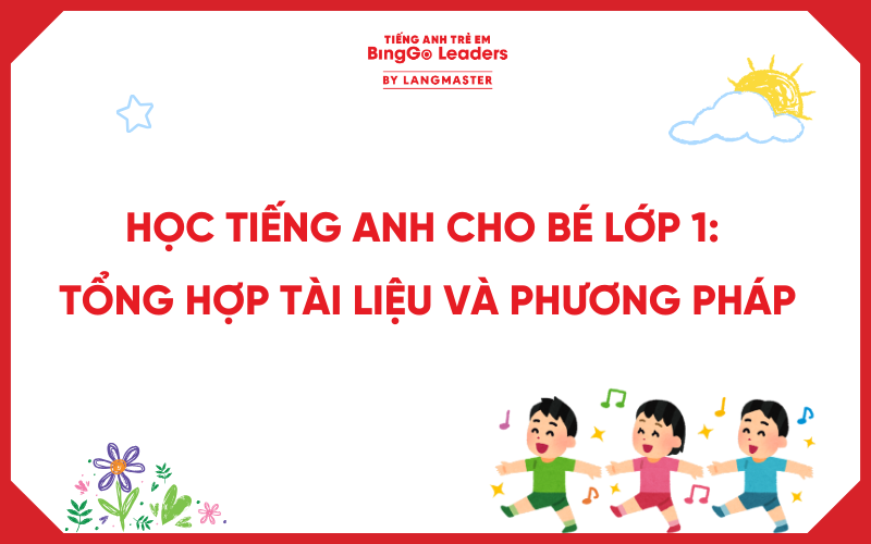 HỌC TIẾNG ANH CHO BÉ LỚP 1: TỔNG HỢP TÀI LIỆU VÀ PHƯƠNG PHÁP DẠY