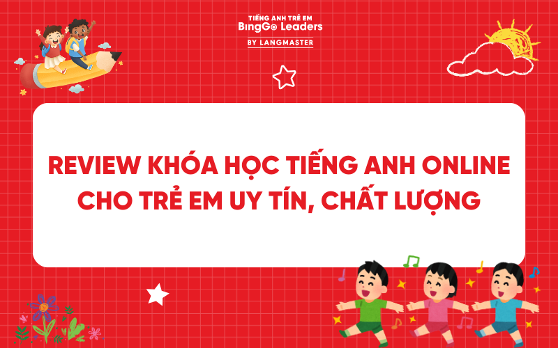 REVIEW 7+ KHÓA HỌC TIẾNG ANH ONLINE CHO TRẺ EM UY TÍN, CHẤT LƯỢNG