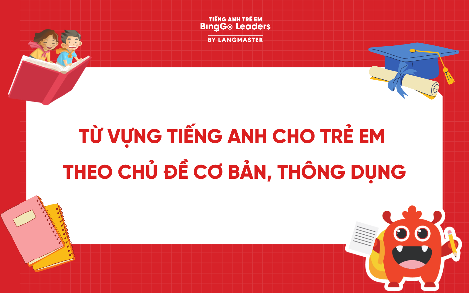 TỔNG HỢP TỪ VỰNG TIẾNG ANH CHO TRẺ EM THEO CHỦ ĐỀ CƠ BẢN, THÔNG DỤNG