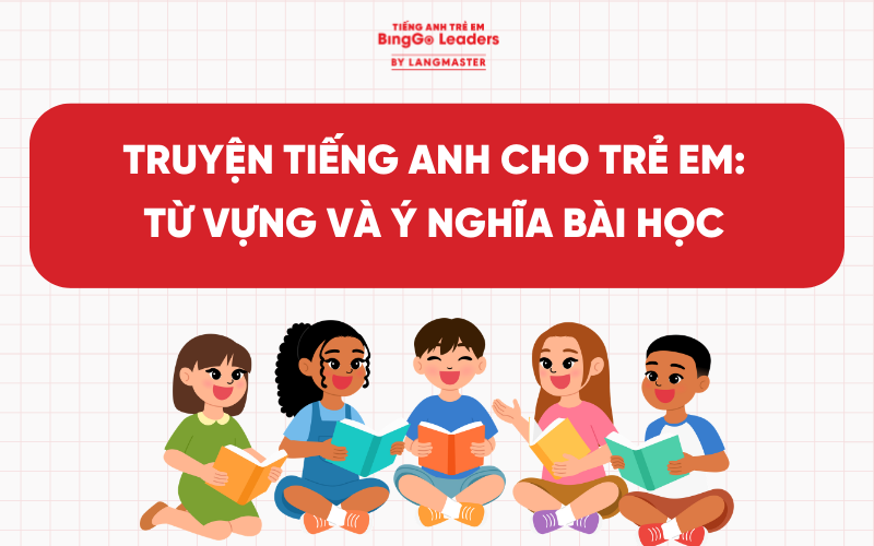TỔNG HỢP 10 TRUYỆN TIẾNG ANH CHO TRẺ EM: TỪ VỰNG VÀ Ý NGHĨA BÀI HỌC