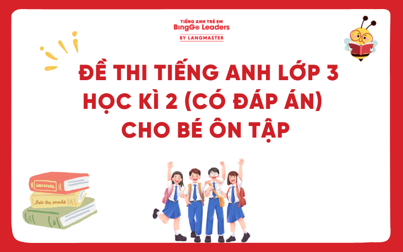 TỔNG HỢP ĐỀ THI TIẾNG ANH LỚP 3 HỌC KÌ 2 CHO BÉ ÔN TẬP (CÓ ĐÁP ÁN)