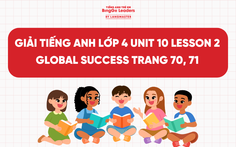 LỜI GIẢI TIẾNG ANH LỚP 4 UNIT 10 LESSON 2 GLOBAL SUCCESS TRANG 70, 71
