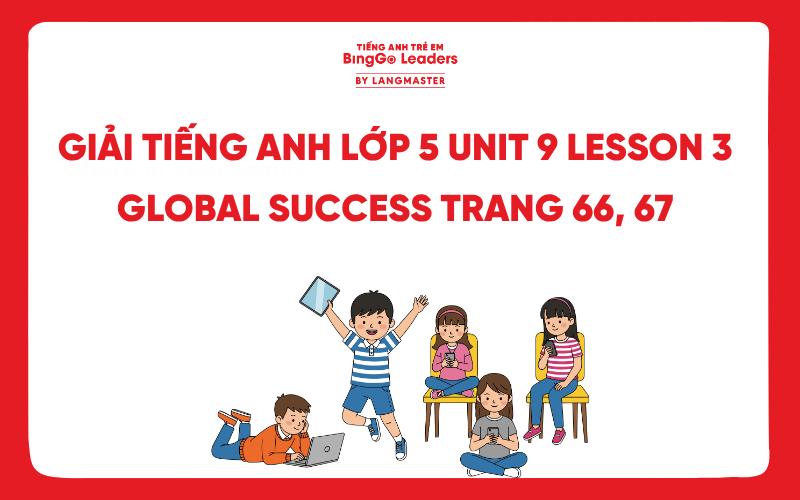 LỜI GIẢI TIẾNG ANH LỚP 5 UNIT 9 LESSON 3 GLOBAL SUCCESS TRANG 66, 67