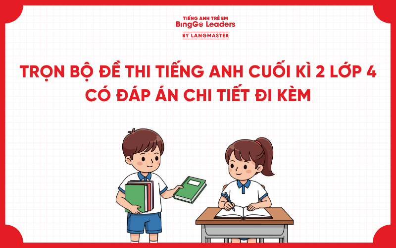 TRỌN BỘ 6+ ĐỀ THI TIẾNG ANH CUỐI KÌ 2 LỚP 4 CÓ ĐÁP ÁN CHI TIẾT ĐI KÈM