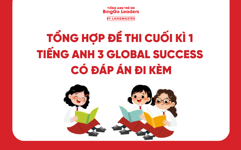 TỔNG HỢP ĐỀ THI CUỐI KÌ 1 TIẾNG ANH 3 GLOBAL SUCCESS CÓ ĐÁP ÁN ĐI KÈM