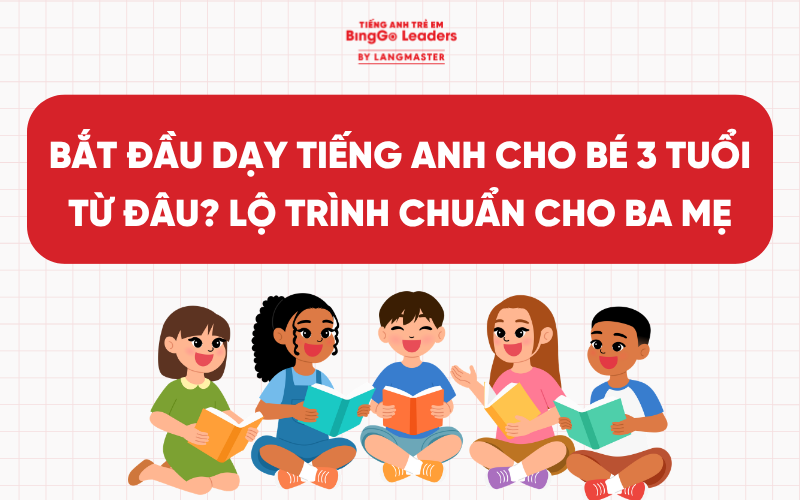 BẮT ĐẦU DẠY TIẾNG ANH CHO BÉ 3 TUỔI TỪ ĐÂU? LỘ TRÌNH CHUẨN CHO BA MẸ