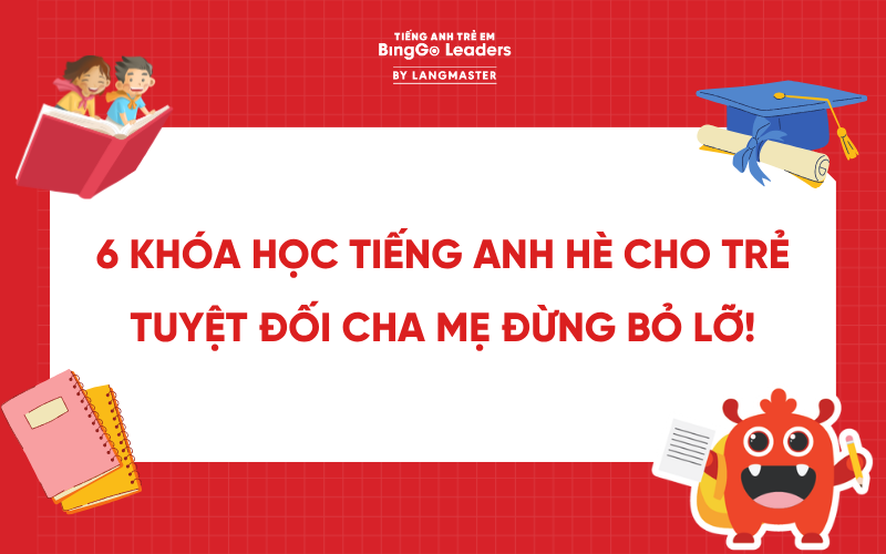 6 KHÓA HỌC TIẾNG ANH HÈ CHO TRẺ TUYỆT ĐỐI CHA MẸ ĐỪNG BỎ LỠ!